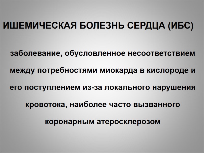 ИШЕМИЧЕСКАЯ БОЛЕЗНЬ СЕРДЦА (ИБС)  заболевание, обусловленное несоответствием между потребностями миокарда в кислороде и